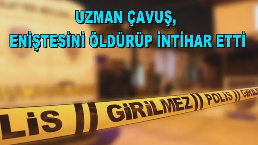 Uzman çavuş, eniştesini öldürüp intihar etti