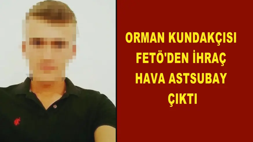Orman kundakçısı FETÖ'den ihraç hava astsubay çıktı
