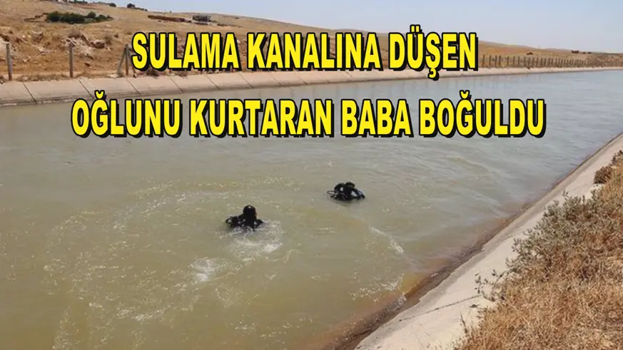 Sulama kanalına düşen oğlunu kurtaran baba boğuldu