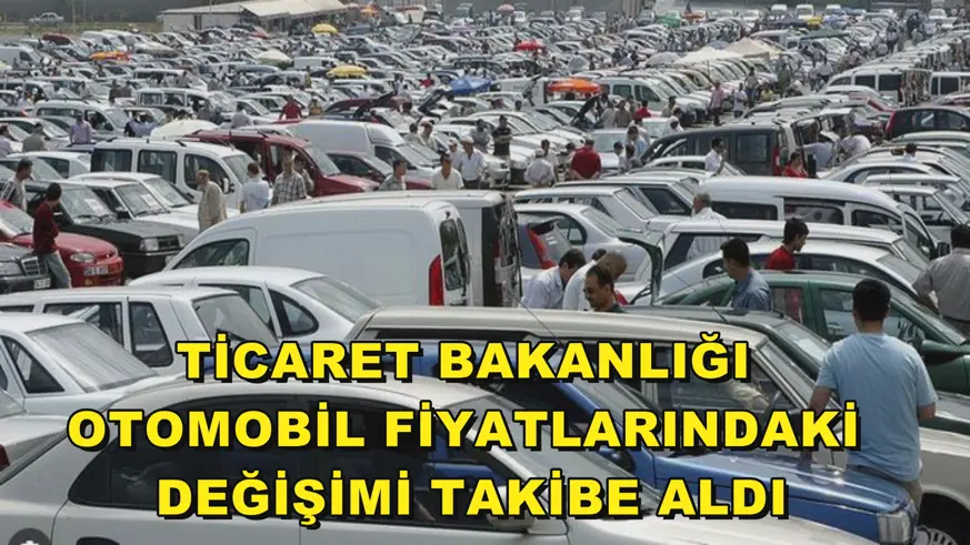 Ticaret Bakanlığı otomobil fiyatlarındaki değişimi takibe aldı