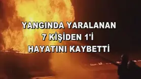 Yangında yaralanan 7 kişiden 1'i hayatını kaybetti