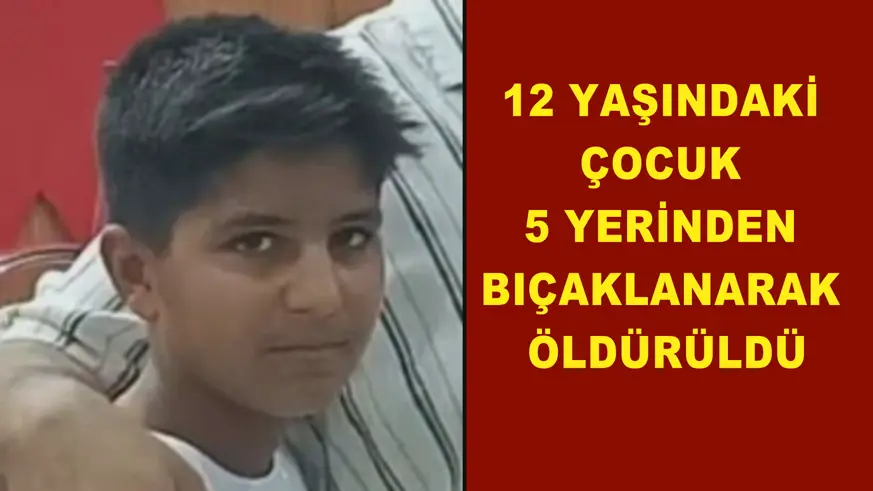 12 Yaşındaki çocuk 5 yerinden bıçaklanarak öldürüldü