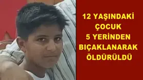 12 Yaşındaki çocuk 5 yerinden bıçaklanarak öldürüldü
