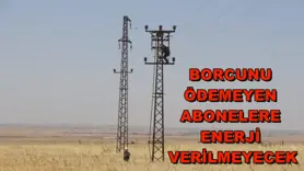 Borcunu ödemeyen abonelere enerji verilmeyecek
