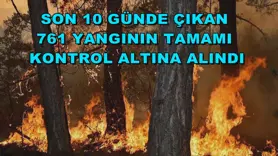 Son 10 günde çıkan 761 yangının tamamı kontrol altına alındı