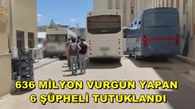 636 Milyon vurgun yapan 6 şüpheli tutuklandı
