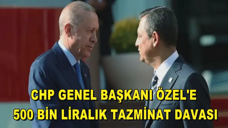 CHP Genel Başkanı Özel'e 500 bin liralık tazminat davası