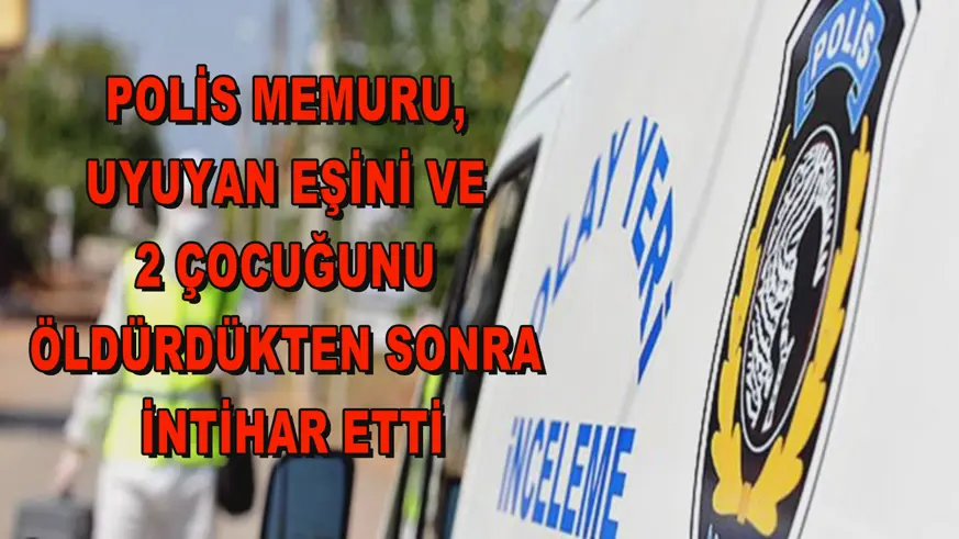 Polis memuru, uyuyan eşini ve 2 çocuğunu öldürdükten sonra intihar etti