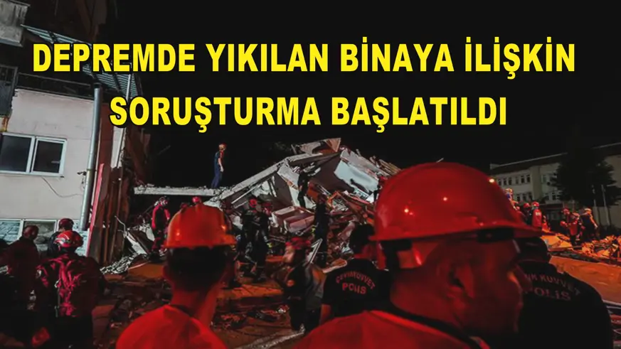 Depremde yıkılan binaya ilişkin soruşturma başlatıldı
