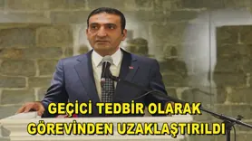 Geçici tedbir olarak görevinden uzaklaştırıldı