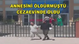 Annesini katleden şahıs, bir ay olmadan cezaevinde öldü