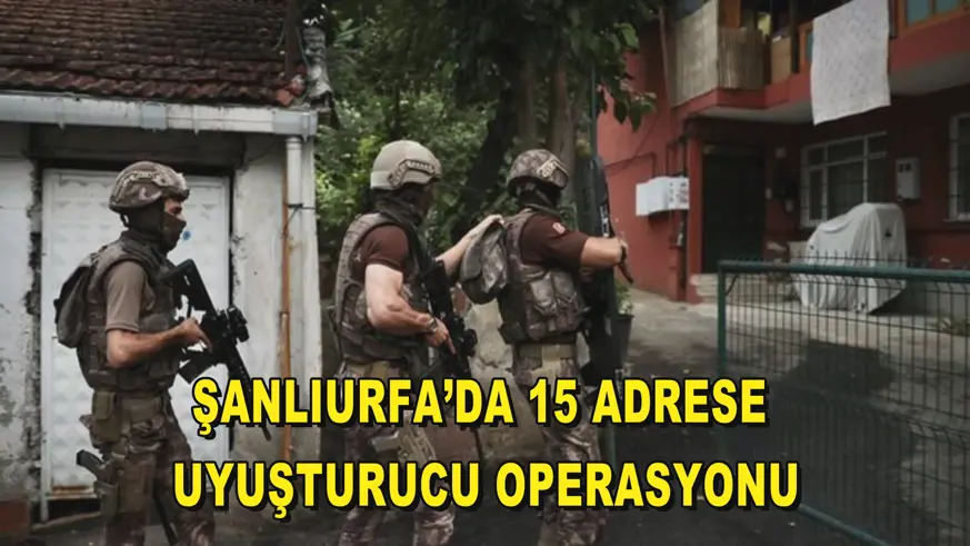 Şanlıurfa’da 15 adrese uyuşturucu operasyonu