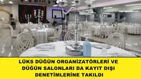 Lüks düğün organizatörleri ve düğün salonları da kayıt dışı denetimlerine takıldı