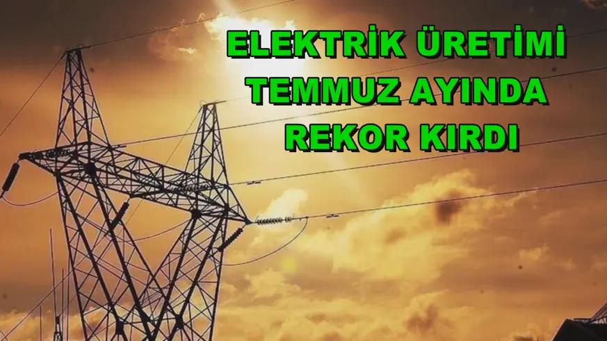 Elektrik üretimi temmuz ayında rekor kırdı