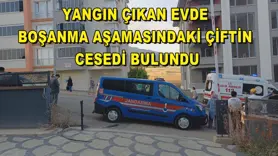 Yangın çıkan evde boşanma aşamasındaki çiftin cesedi bulundu