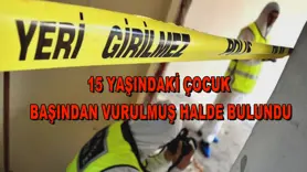15 yaşındaki çocuk başından vurulmuş halde bulundu