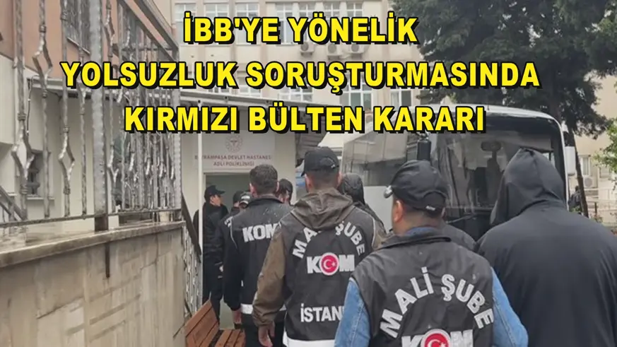 İBB'ye yönelik yolsuzluk soruşturmasında kırmızı bülten kararı