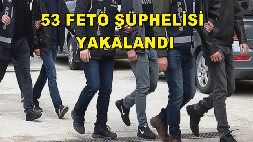 53 FETÖ şüphelisi yakalandı