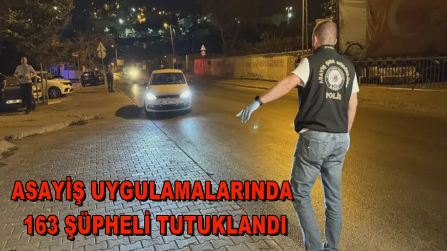 Asayiş uygulamalarında 163 şüpheli tutuklandı