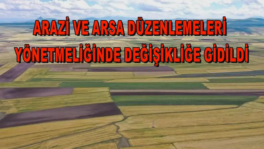 Arazi ve arsa düzenlemeleri yönetmeliğinde değişikliğe gidildi