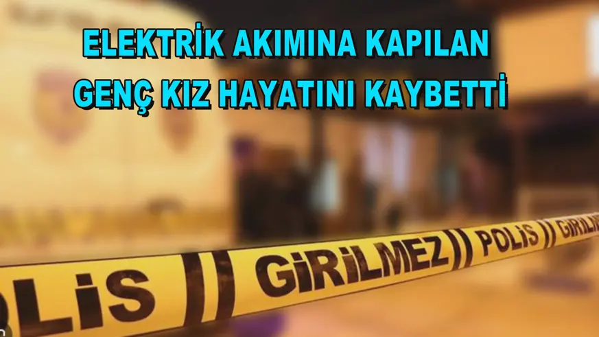 Elektrik akımına kapılan genç kız hayatını kaybetti