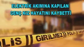 Elektrik akımına kapılan genç kız hayatını kaybetti