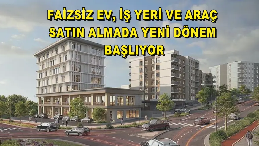 Faizsiz ev, iş yeri ve araç satın almada yeni dönem başlıyor