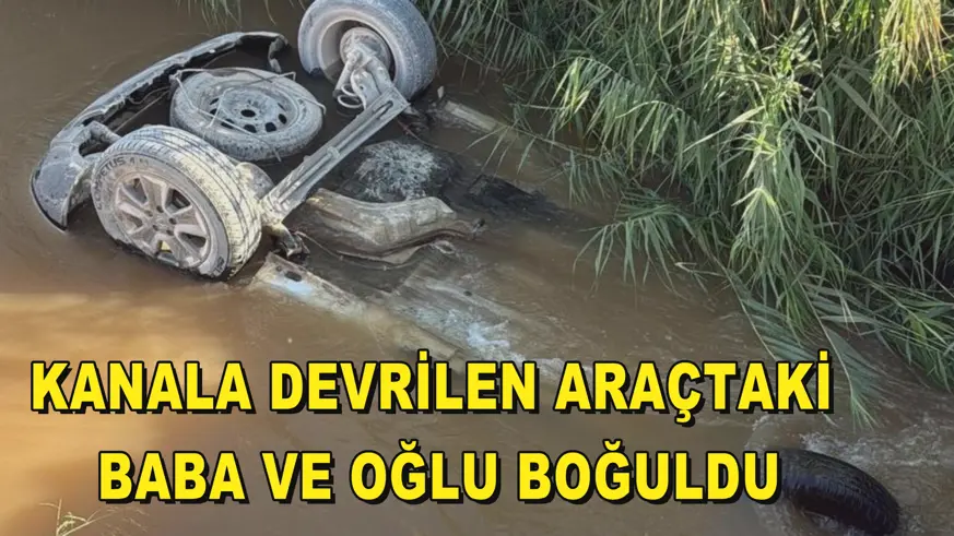 Kanala devrilen araçtaki baba ve oğlu boğuldu