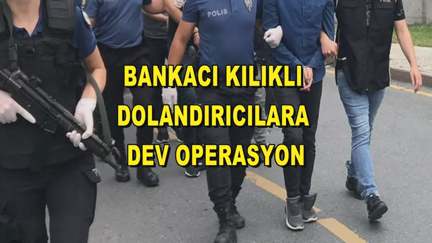 Bankacı kılıklı dolandırıcılara dev operasyon