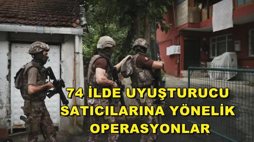 74 ilde uyuşturucu satıcılarına yönelik operasyonlar