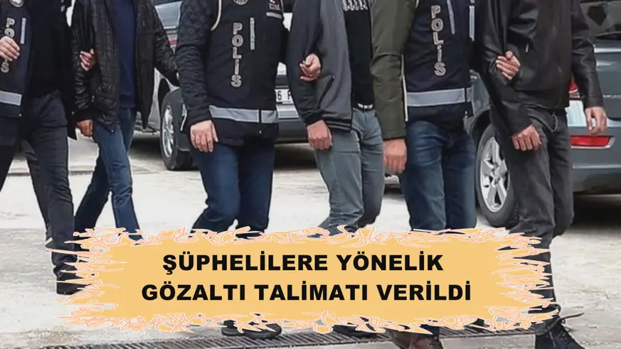 Şüphelilere yönelik gözaltı talimatı verildi