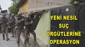 Yeni nesil suç örgütlerine operasyon