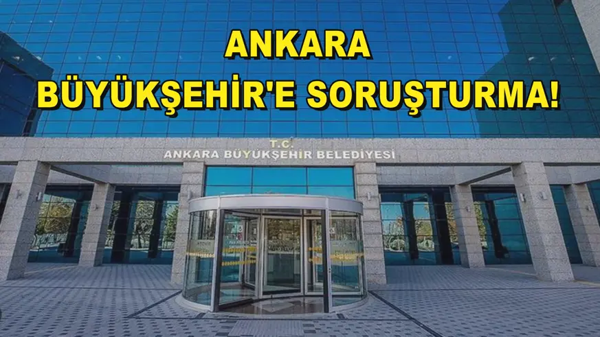 Ankara Büyükşehir'e soruşturma!