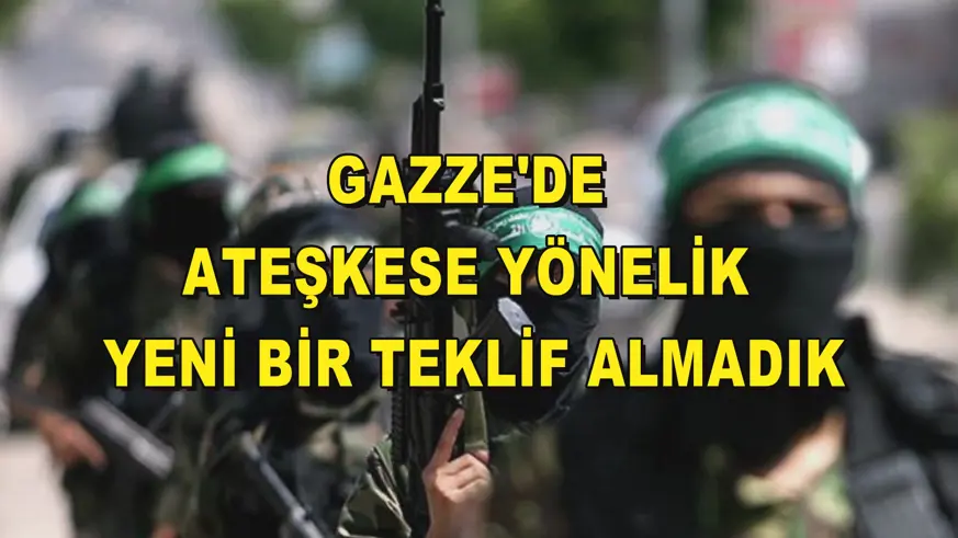 Gazze'de ateşkese yönelik yeni bir teklif almadık