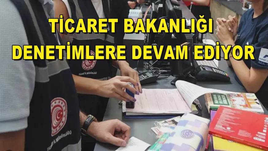 Ticaret Bakanlığı denetimlere devam ediyor