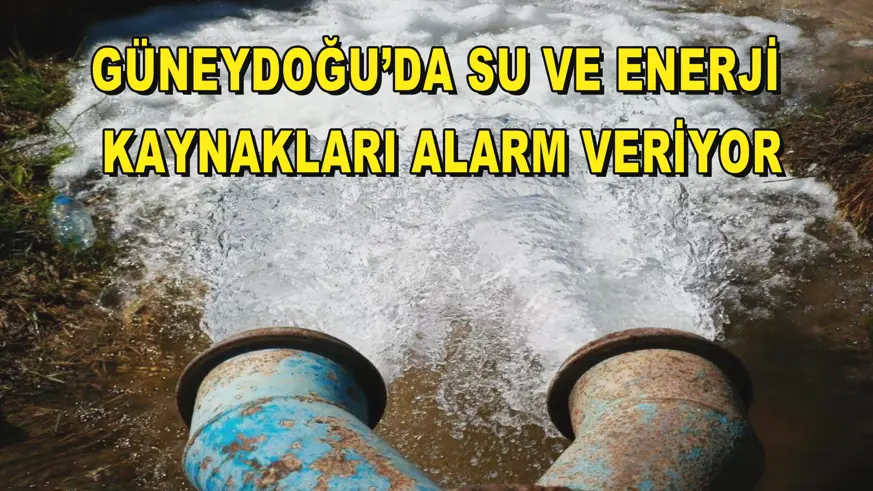 Güneydoğu’da su ve enerji kaynakları alarm veriyor