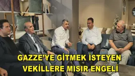 GAZZE’YE GİTMEK İSTEYEN VEKİLLERE MISIR ENGELİ