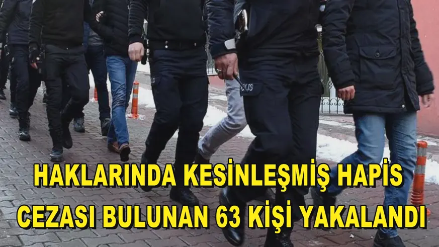 Haklarında kesinleşmiş hapis cezası bulunan 63 kişi yakalandı