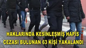 Haklarında kesinleşmiş hapis cezası bulunan 63 kişi yakalandı