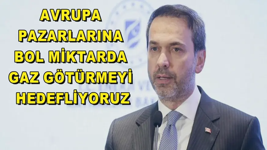Avrupa pazarlarına bol miktarda gaz götürmeyi hedefliyoruz