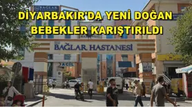 Diyarbakır'da yeni doğan bebekler karıştırıldı