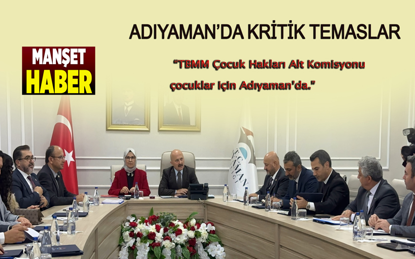 TBMM Çocuk Hakları Alt Komisyonu kritik temaslar için Adıyaman’da 