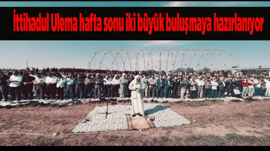 İttihadul Ulema hafta sonu iki büyük buluşmaya hazırlanıyor