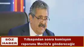 Yılbaşından sonra komisyon  raporunu Meclis’e göndereceğiz