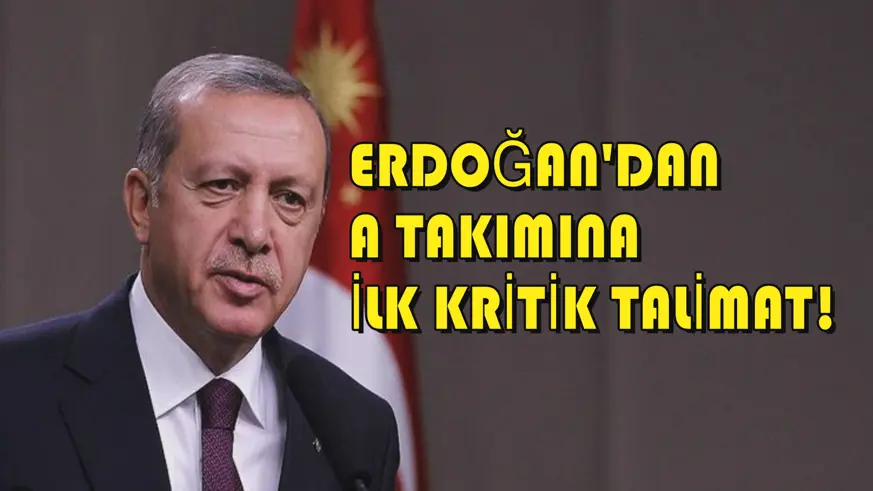 Erdoğan'dan A takımına ilk kritik talimat!