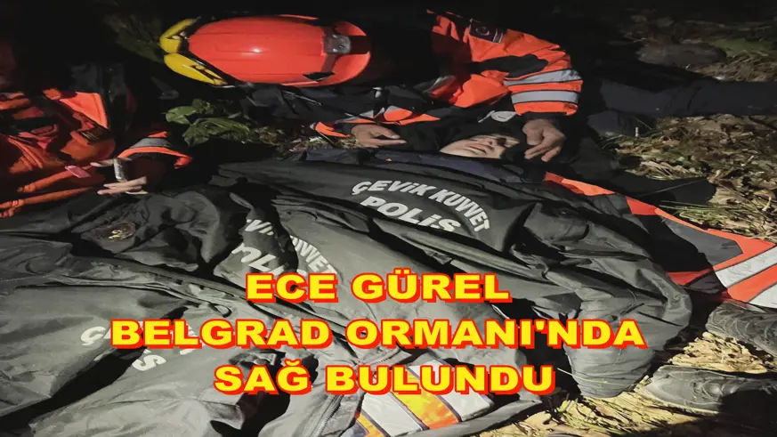 Ece Gürel Belgrad Ormanı'nda sağ bulundu