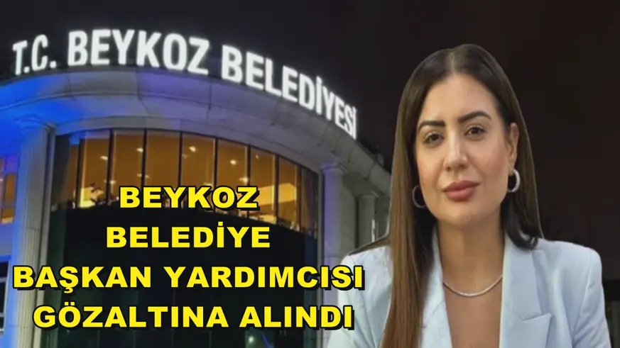 Beykoz Belediye Başkan Yardımcısı gözaltına alındı
