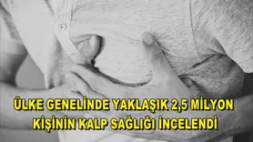 Ülke genelinde yaklaşık 2,5 milyon kişinin kalp sağlığı incelendi