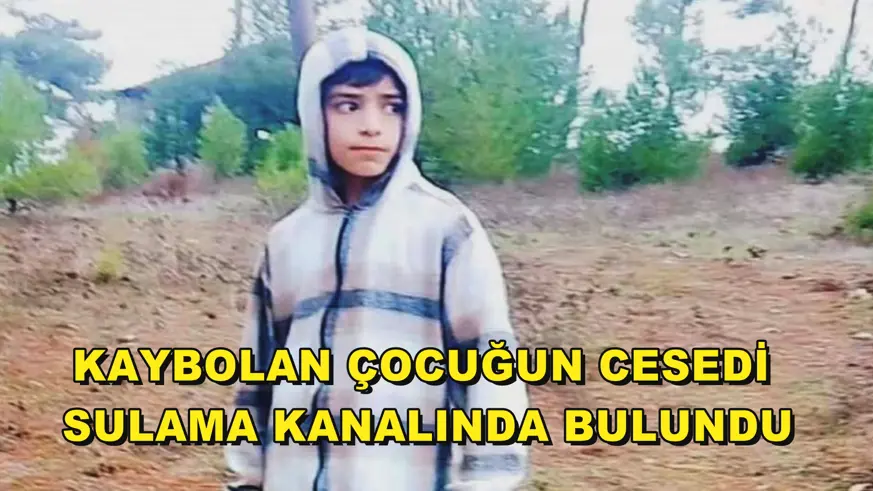 Kaybolan çocuğun cesedi sulama kanalında bulundu