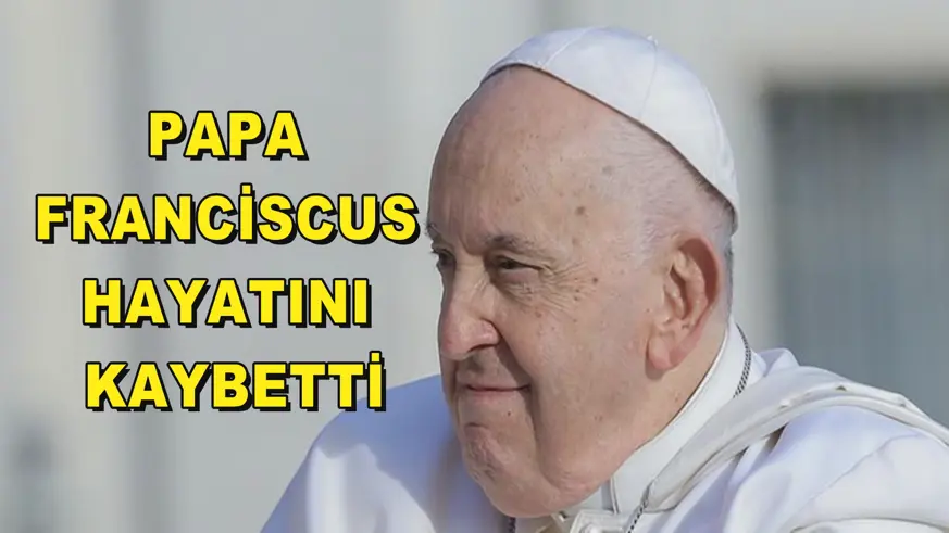 Papa Franciscus hayatını kaybetti!